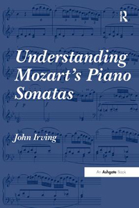 John Irving - Understanding Mozart's Piano Sonatas (Routledge-Ashgate, 2010)